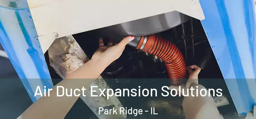 Air Duct Expansion Solutions Park Ridge - IL